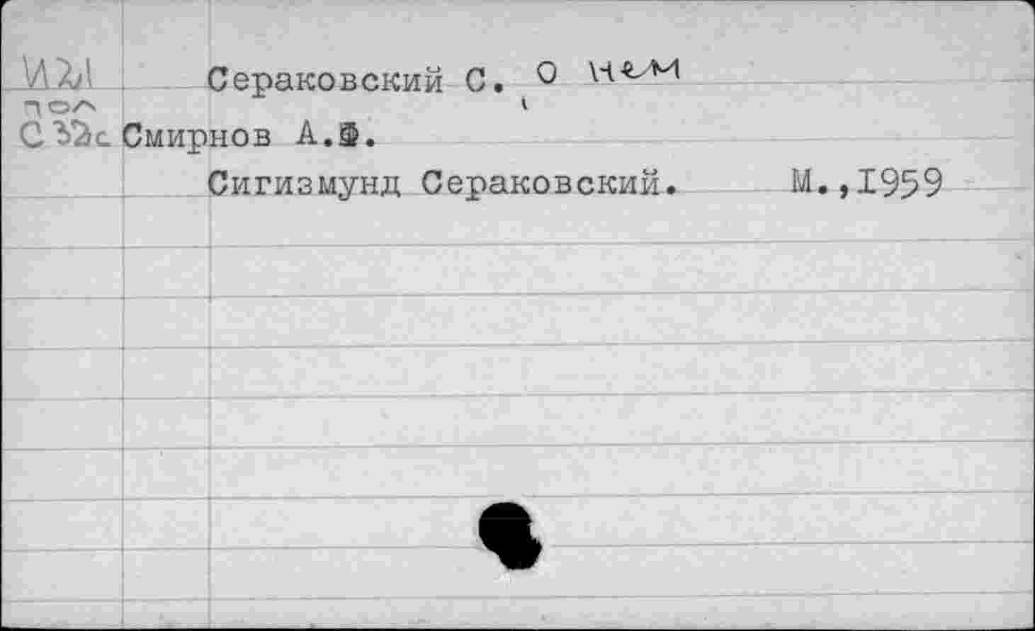 ﻿		Сераковский С. 0 \Ч«-М нов А.Ф.
Пол СЗйс		 Смит)	
		Сигизмунд Сераковский.	М.,1959
		
		
		
		
		
		
		
		
		